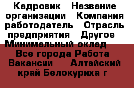 Кадровик › Название организации ­ Компания-работодатель › Отрасль предприятия ­ Другое › Минимальный оклад ­ 1 - Все города Работа » Вакансии   . Алтайский край,Белокуриха г.